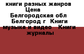 книги разных жанров › Цена ­ 30 - Белгородская обл., Белгород г. Книги, музыка и видео » Книги, журналы   . Белгородская обл.,Белгород г.